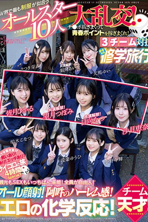AV界で最も制服が似合うオールスター10人大乱交！チ●ポ抜きまくって青春ポイントを稼ぎまくれ！3チーム対抗チキチキ修学旅行！チーム天才！ 観光もSEXもいっちばん堪能！全員が自由人！オール顔射！阿吽のハーレム感！エロの化学反応！